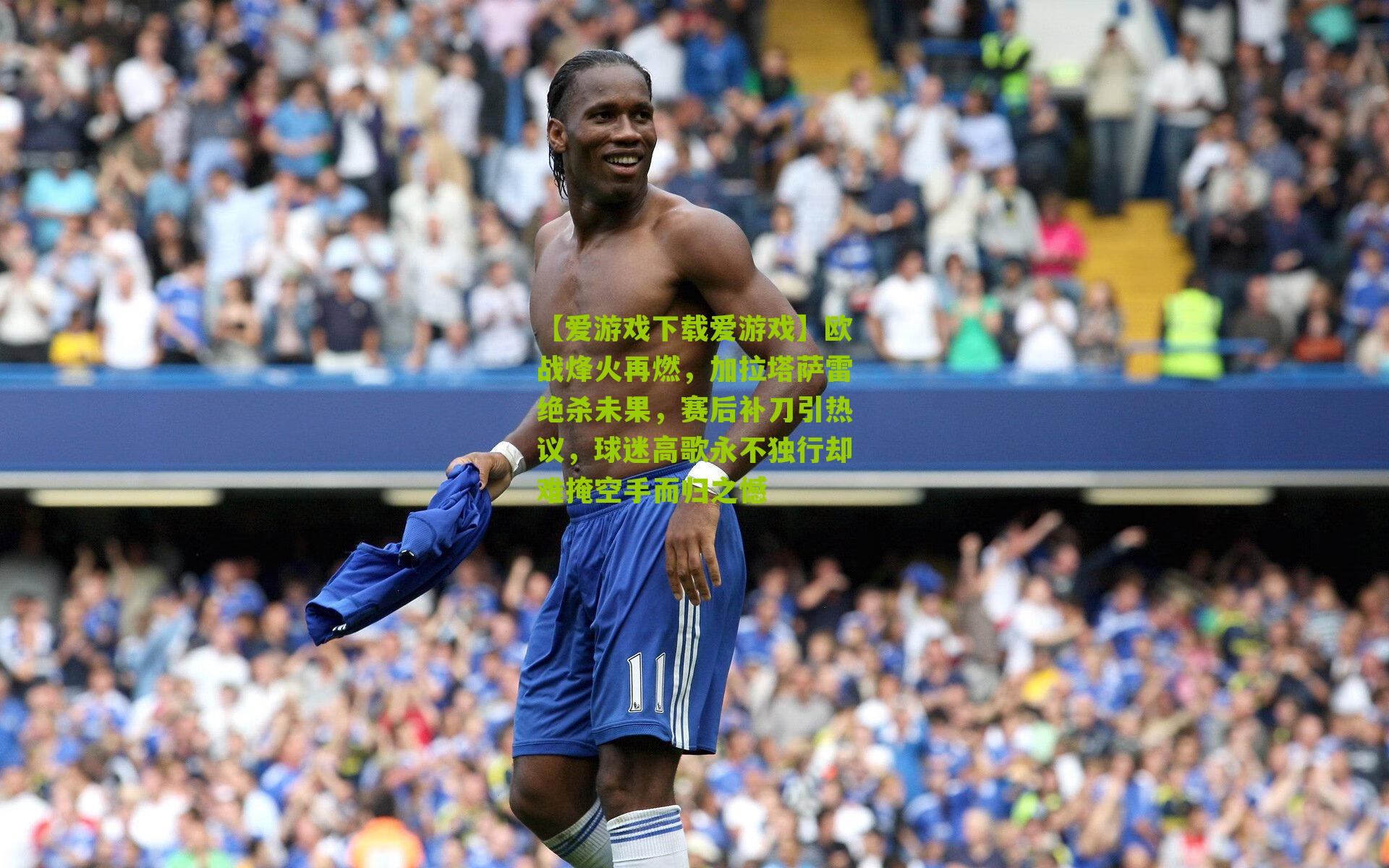 欧战烽火再燃，加拉塔萨雷绝杀未果，赛后补刀引热议，球迷高歌永不独行却难掩空手而归之憾