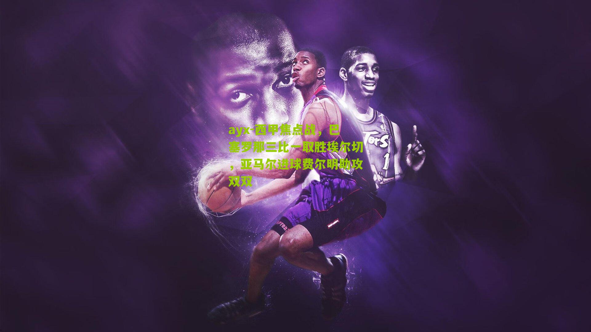 西甲焦点战，巴塞罗那三比一取胜埃尔切，亚马尔进球费尔明助攻双双