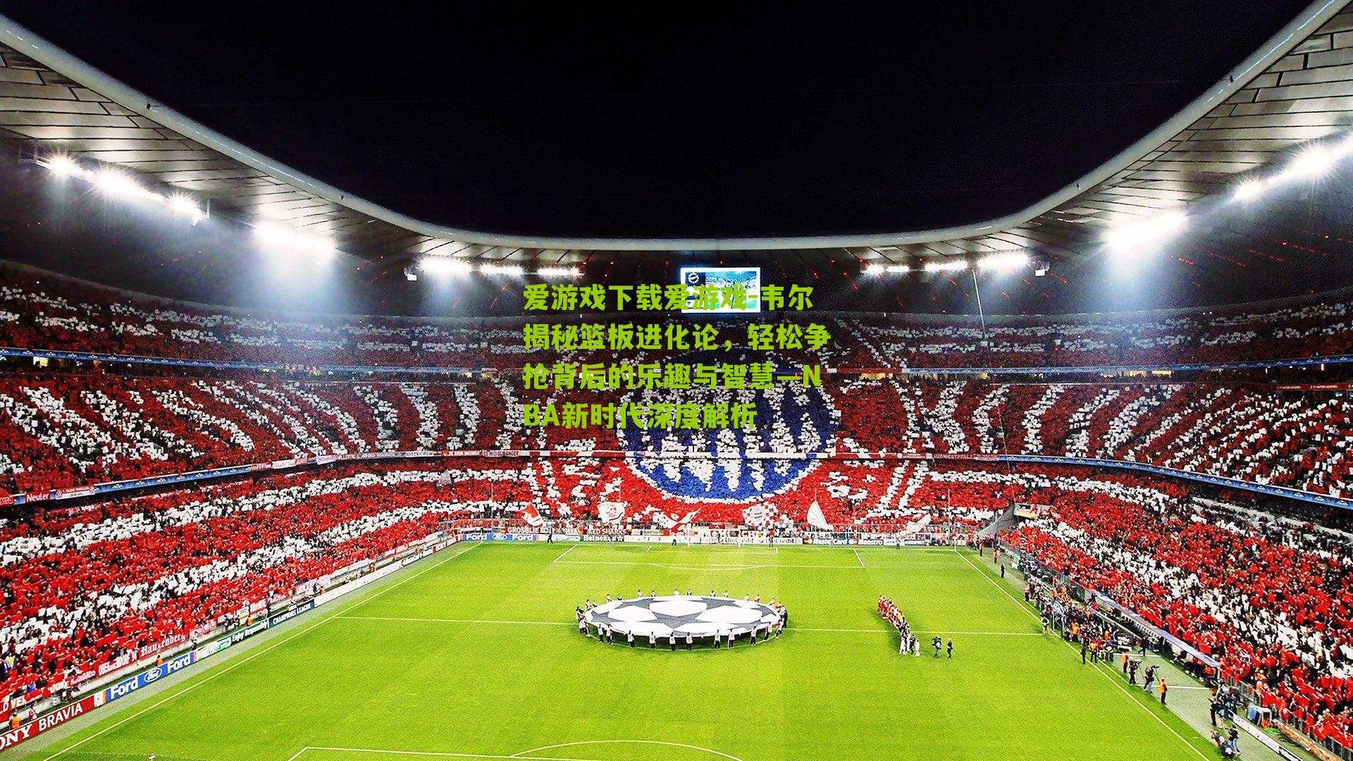 爱游戏下载爱游戏-韦尔揭秘篮板进化论，轻松争抢背后的乐趣与智慧—NBA新时代深度解析