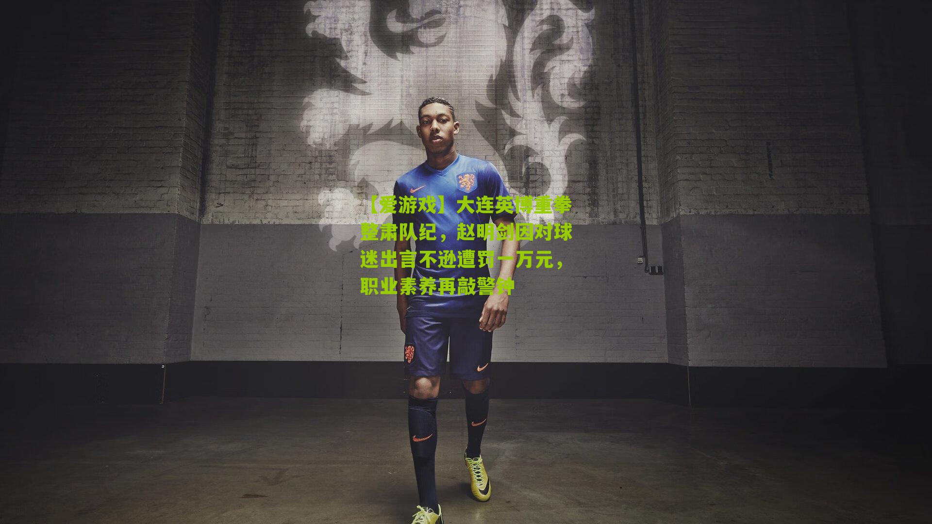 大连英博重拳整肃队纪,赵明剑因对球迷出言不逊遭罚一万元,职业素养再敲警钟