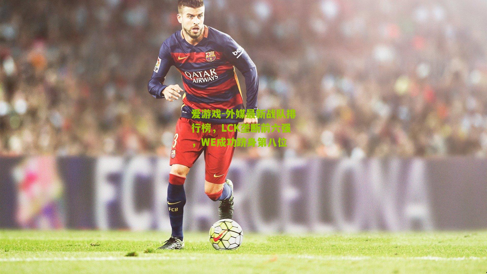 爱游戏-外媒最新战队排行榜，LCK垄断前六强，WE成功跻身第八位