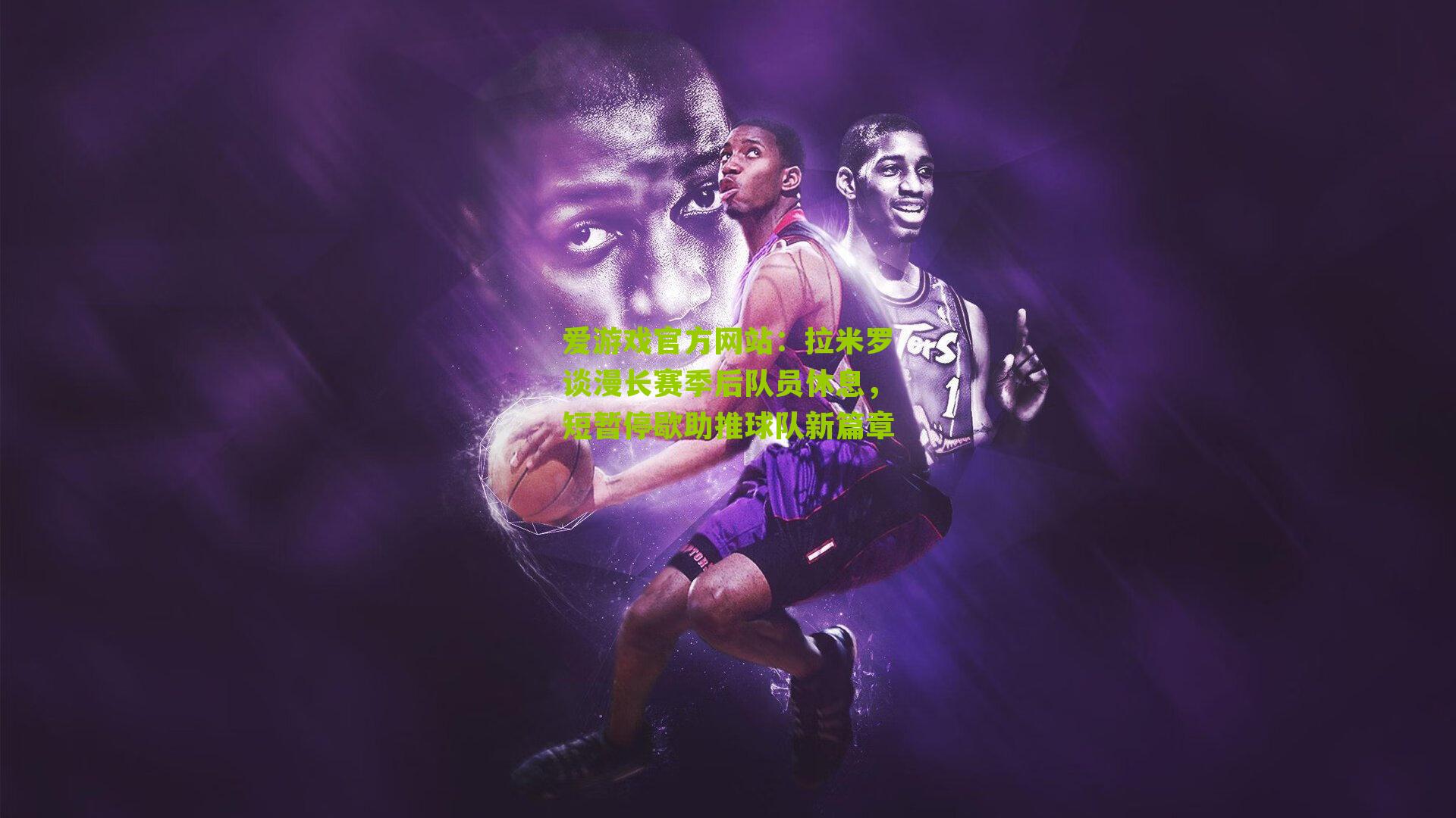 爱游戏官方网站：拉米罗谈漫长赛季后队员休息，短暂停歇助推球队新篇章