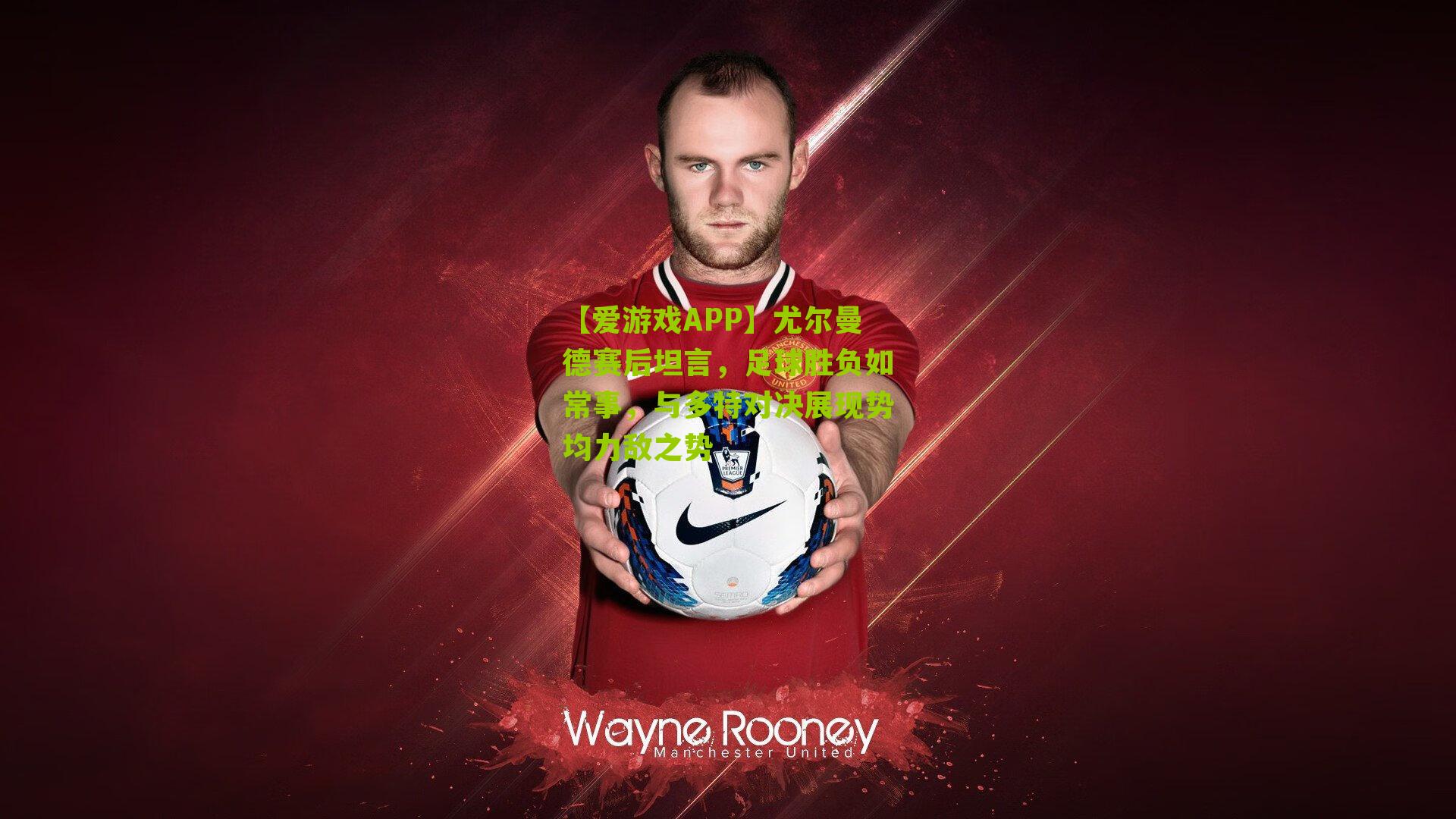 尤尔曼德赛后坦言，足球胜负如常事，与多特对决展现势均力敌之势