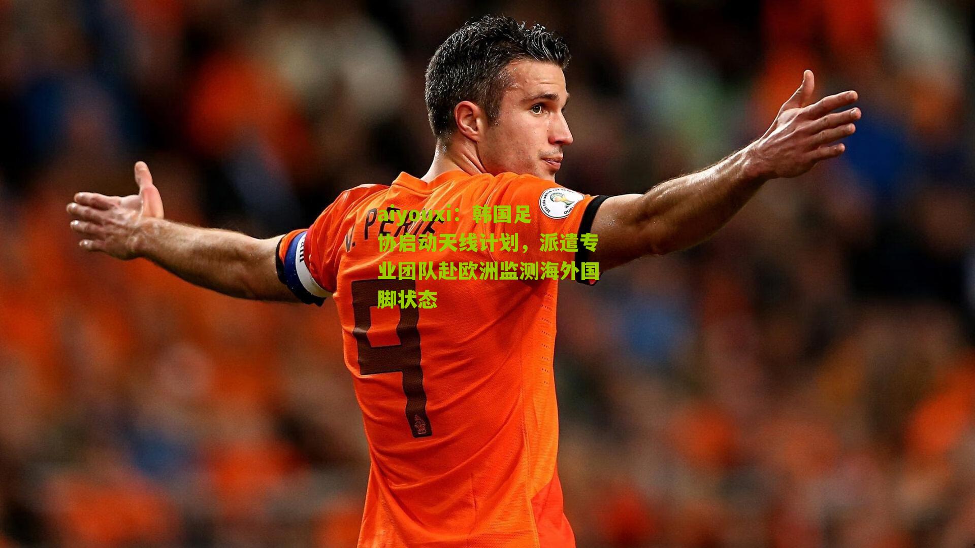 韩国足协启动天线计划，派遣专业团队赴欧洲监测海外国脚状态