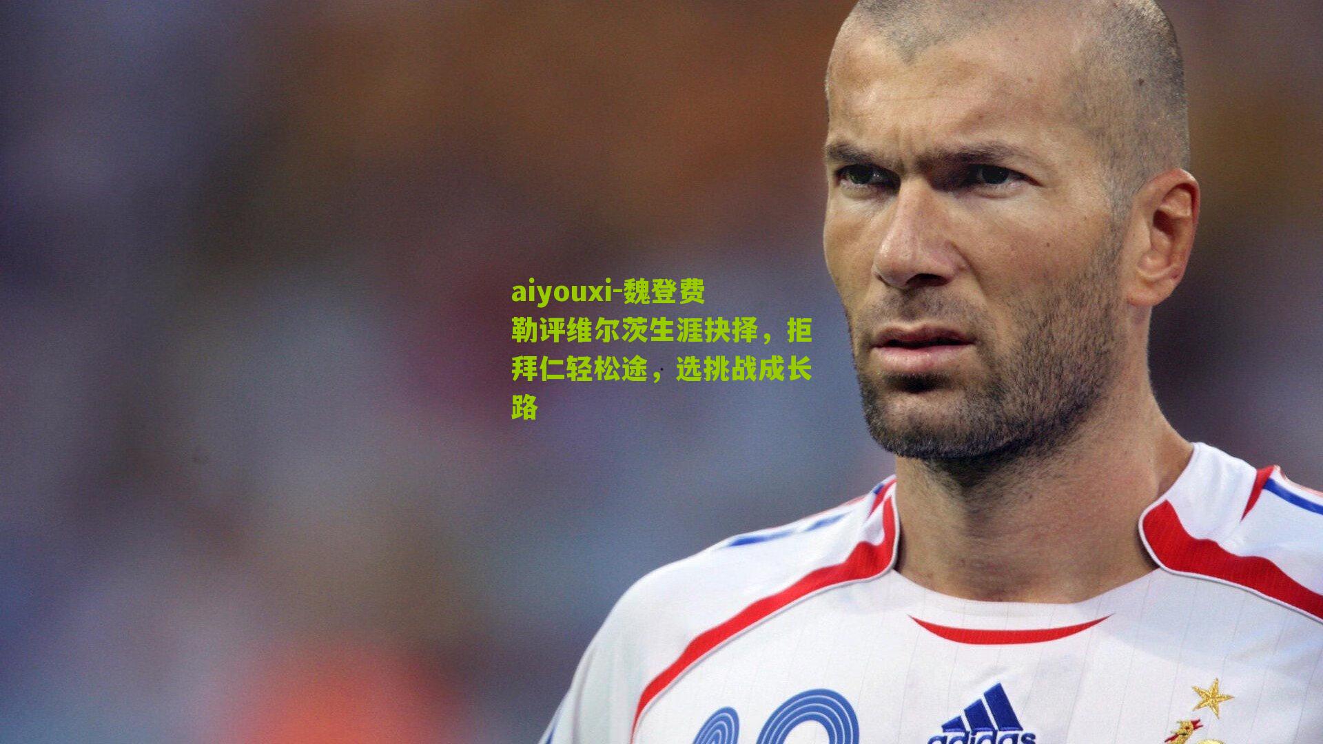 aiyouxi-魏登费勒评维尔茨生涯抉择，拒拜仁轻松途，选挑战成长路